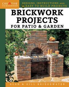 Brickwork Projects for Patio & Garden Designs, Instructions and 16 Easy-to-Build Projects