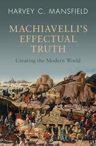 Machiavelli's Effectual Truth Creating the Modern World