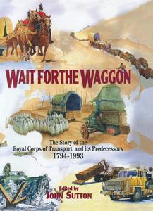 Wait for the Waggon The Story of the Royal Corps of Transport and Its Predecessors 1794-1993