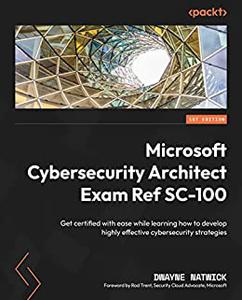 Microsoft Cybersecurity Architect Exam Ref SC-100  Get certified with ease while learning how to develop highly (repost)
