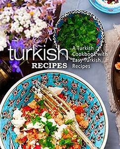 Turkish Recipes A Turkish Cookbook with Easy Turkish Recipes (2nd Edition)