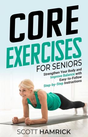 Core Exercises for Seniors: Strengthen Your Body and Improve Balance with Easy-to-Follow Step-by-Step Instructions