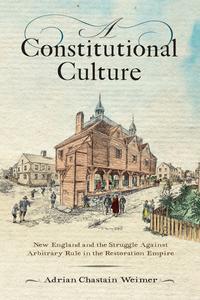 A Constitutional Culture New England and the Struggle Against Arbitrary Rule in the Restoration Empire