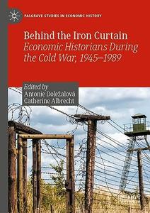 Behind the Iron Curtain Economic Historians During the Cold War, 1945–1989
