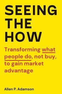 Seeing the How Transforming What People Do, Not Buy, To Gain Market Advantage