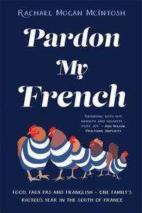 Pardon My French Food, faux pas and Franglish – one family’s riotous year in the south of France