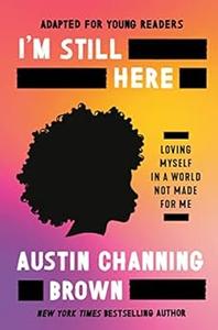I’m Still Here (Adapted for Young Readers) Loving Myself in a World Not Made for Me