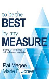 To Be the Best By Any Measure Creating and Sustaining a High Performance Organization