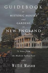 Guidebook to Historic Houses and Gardens in New England 71 Sites from the Hudson Valley East
