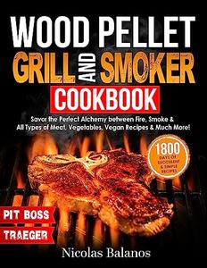 Wood Pellet Grill & Smoker Cookbook Savor the Perfect Alchemy between Fire, Smoke & All Types of Meat