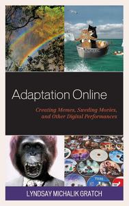 Adaptation Online Creating Memes, Sweding Movies, and Other Digital Performances (Studies in New Media)