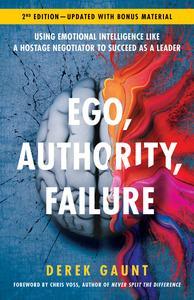 Ego, Authority, Failure Using Emotional Intelligence like a Hostage Negotiator to Succeed as a Leader – 2nd Edition