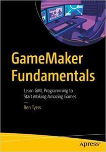 GameMaker Fundamentals Learn GML Programming to Start Making Amazing Games