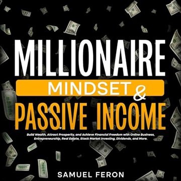 Millionaire Mindset & Passive Income: Build Wealth, Attract Prosperity, and Achieve Financial Fre...