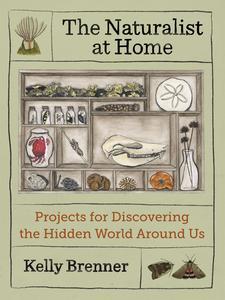 The Naturalist at Home Projects for Discovering the Hidden World Around Us