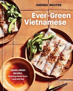 Ever-Green Vietnamese Super-Fresh Recipes, Starring Plants from Land and Sea [A Plant-Based Cookbook]