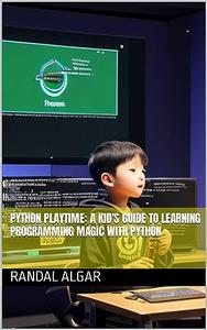 Python Playtime A Kid’s Guide to Learning Programming Magic with Python