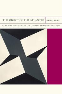 The Object of the Atlantic Concrete Aesthetics in Cuba, Brazil, and Spain, 1868-1968