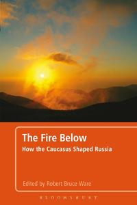 The Fire Below How the Caucasus Shaped Russia
