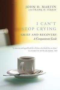 I Can’t Stop Crying Grief and Recovery, A Compassionate Guide