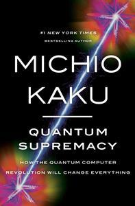 Quantum Supremacy How the Quantum Computer Revolution Will Change Everything