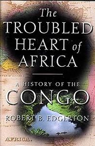 The Troubled Heart of Africa A History of the Congo