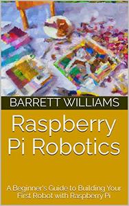 Raspberry Pi Robotics A Beginner’s Guide to Building Your First Robot with Raspberry Pi