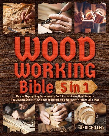 Woodworking Bible [5 in 1]:: Master Step-by-Step Techniques to Craft Extraordinary Wood Projects