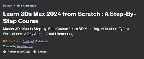 Learn 3Ds Max 2024 from Scratch – A Step–By–Step Course (Updated 12/2023)