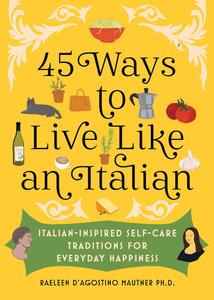 45 Ways to Live Like an Italian Italian–Inspired Self–Care Traditions for Everyday Happiness