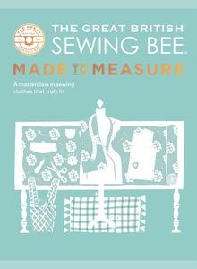 The Great British Sewing Bee Made to Measure A Masterclass in Sewing Clothes that Truly Fit