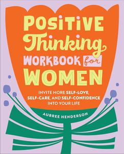 Positive Thinking Workbook for Women Invite More Self–Love, Self–Care, and Self–Confidence into Your Life