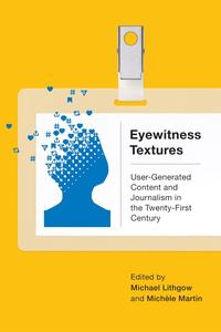 Eyewitness Textures User-Generated Content and Journalism in the Twenty-First Century