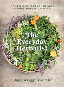 The Everyday Herbalist The Essential Guide to Growing & Using Herbs in Aotearoa