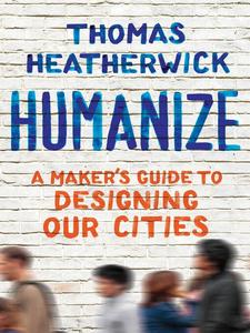 Humanize A Maker’s Guide to Designing Our Cities