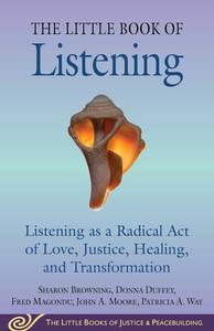 Little Book of Listening Listening as a Radical Act of Love, Justice, Healing, and Transformation