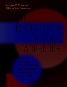 The Dissertation–to–Book Workbook Exercises for Developing and Revising Your Book Manuscript