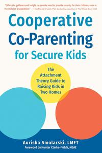 Cooperative Co–Parenting for Secure Kids The Attachment Theory Guide to Raising Kids in Two Homes
