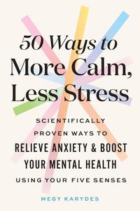 50 Ways to More Calm, Less Stress Scientifically Proven Ways to Relieve Anxiety and Boost Your Mental Health