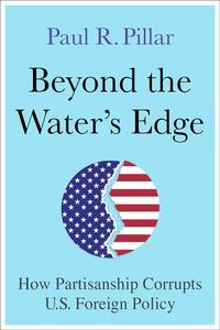 Beyond the Water's Edge How Partisanship Corrupts U.S. Foreign Policy
