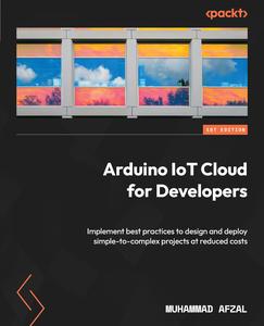 Arduino IoT Cloud for Developers Implement best practices to design and deploy simple-to-complex projects at reduced costs