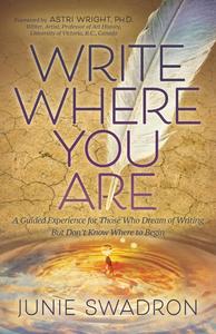 Write Where You Are A Guided Experience for Those Who Dream of Writing but Don’t Know Where to Begin