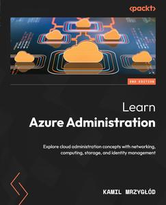 Learn Azure Administration Explore cloud administration concepts with networking, computing, storage & identity management, 2e