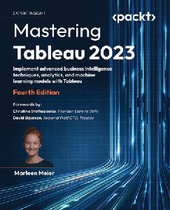 Mastering Tableau 2023 Implement advanced business intelligence techniques, analytics and machine learning, 4th Edition