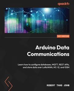 Arduino Data Communications Learn how to configure databases, MQTT, REST APIs, and store data over LoRaWAN, HC–12, and GSM