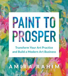 Paint to Prosper Transform Your Art Practice and Build a Modern Art Business
