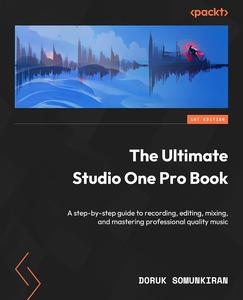 The Ultimate Studio One Pro Book A step–by–step guide to recording, editing, mixing, and mastering professional–quality music