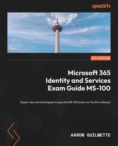 Microsoft 365 Identity and Services Exam Guide MS-100 Expert tips and techniques to pass the MS-100 exam on the first attempt
