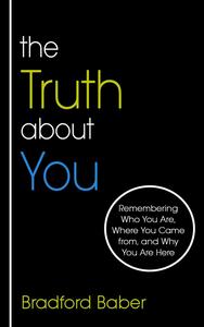 The Truth about You Remembering Who You Are, Where You Came from, and Why You Are Here