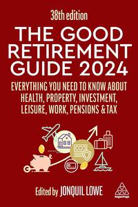 The Good Retirement Guide 2024 Everything you need to Know about Health, Property, Investment, Leisure, Work, 36th Edition